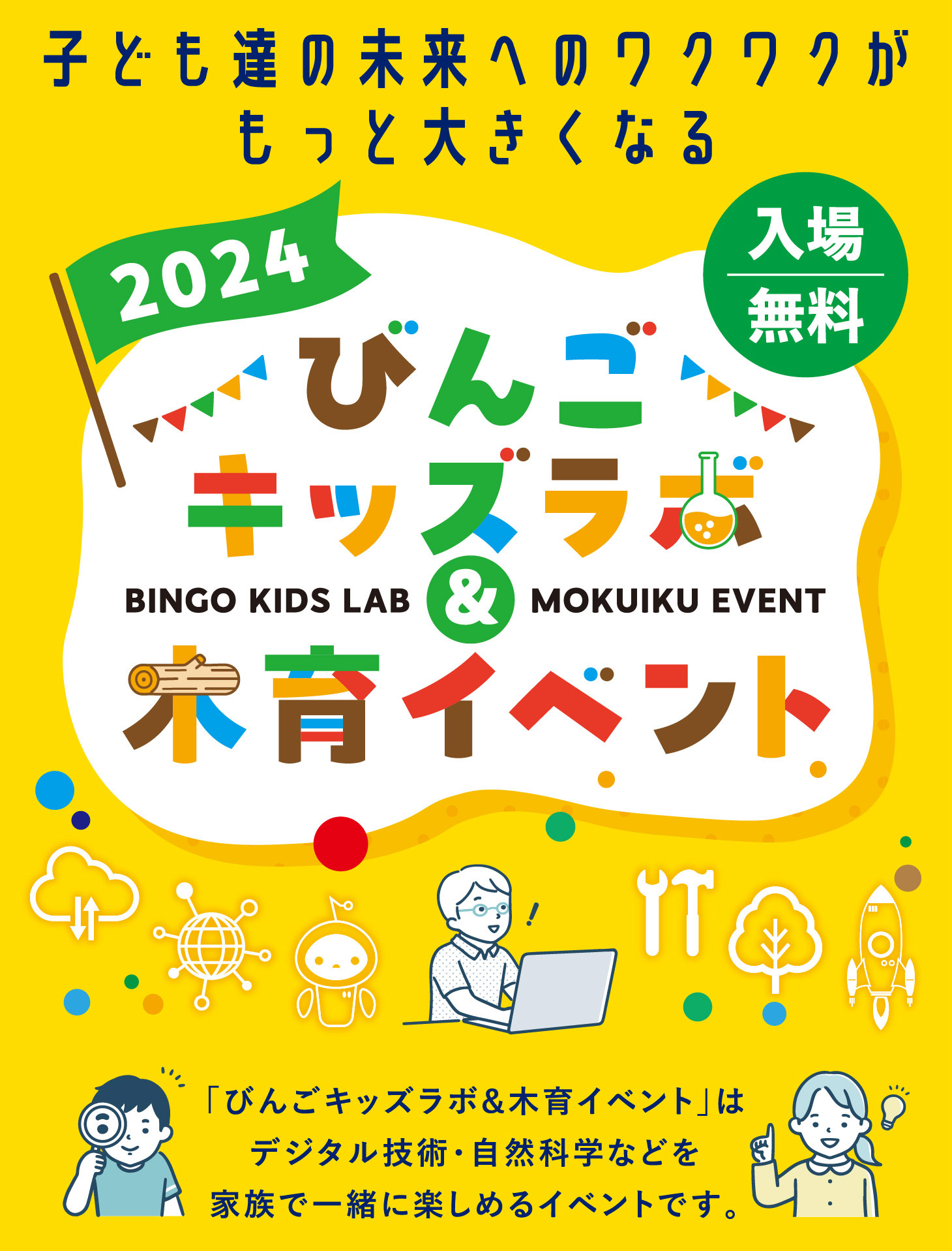 子ども達の未来へのワクワクがもっと大きくなる 2024 びんごキッズラボ＆木育イベント 「びんごキッズラボ＆木育イベント」はデジタル技術・自然科学などを家族で一緒に楽しめるイベントです。