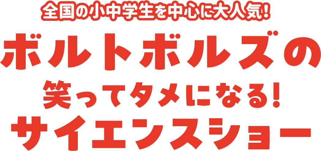 全国の小中学生を中心に大人気！ボルトボルズの笑ってタメになる！サイエンスショー